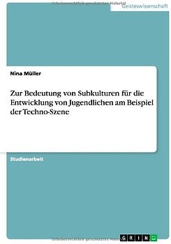 Zur Bedeutung von Subkulturen für die Entwicklung von Jugendlichen am Beispiel der Techno-Szene - Müller, Nina