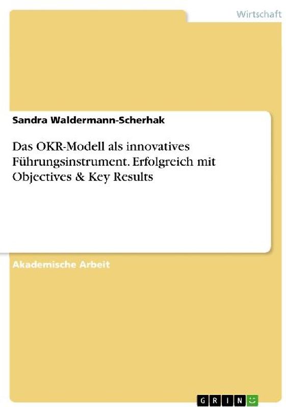 Das OKR-Modell als innovatives Führungsinstrument. Erfolgreich mit Objectives & Key Results