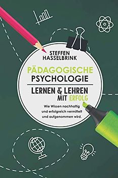 Pädagogische Psychologie: Lernen und Lehren mit Erfolg – Wie Wissen nachhaltig und erfolgreich vermittelt und aufgenommen wird.