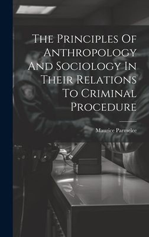 The Principles Of Anthropology And Sociology In Their Relations To Criminal Procedure