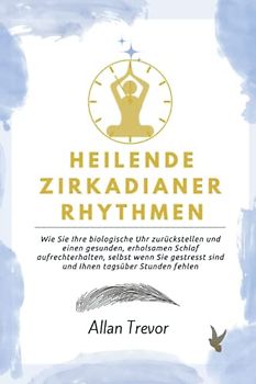 Heilende zirkadianer Rhythmen: Wie Sie Ihre biologische Uhr zurückstellen und einen gesunden, erholsamen Schlaf aufrechterhalten, selbst wenn Sie ... Rhythmen und biologische Uhr, Band 3)