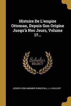 Histoire De L'empire Ottoman, Depuis Son Origine Jusqu'à Nos Jours, Volume 17...