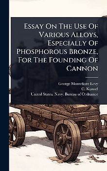 Essay On The Use Of Various Alloys, Especially Of Phosphorous Bronze, For The Founding Of Cannon
