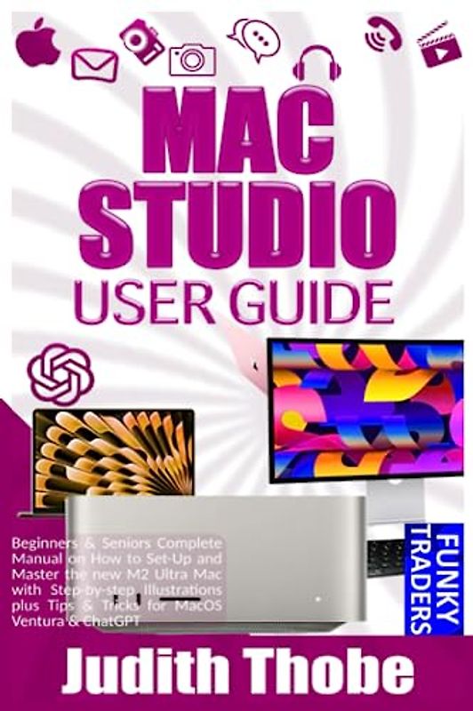 MAC STUDIO USER GUIDE: Beginners & Seniors Complete Manual on How to Set-Up and Master the new M2 Ultra Mac with Step-by-step Illustrations plus Tips ... Ventura & ChatGPT (Gadgets Guides (by Funky))