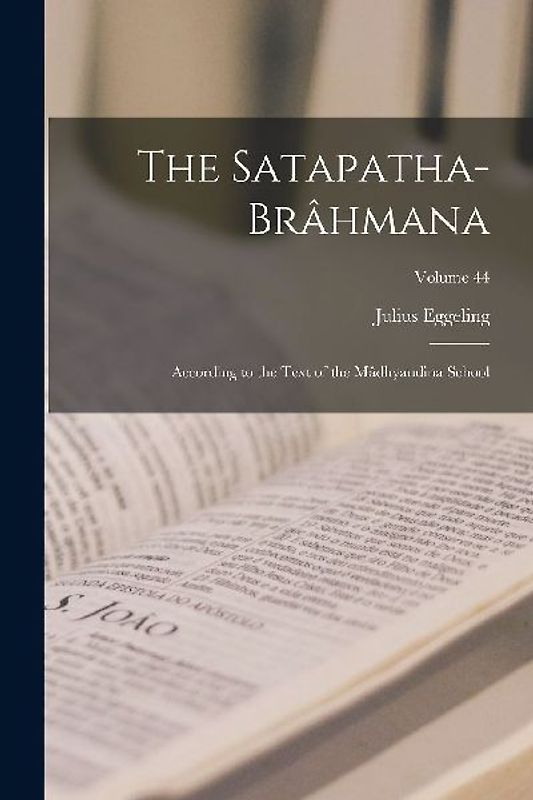 The Satapatha-Brâhmana: According to the Text of the Mâdhyandina School; Volume 44