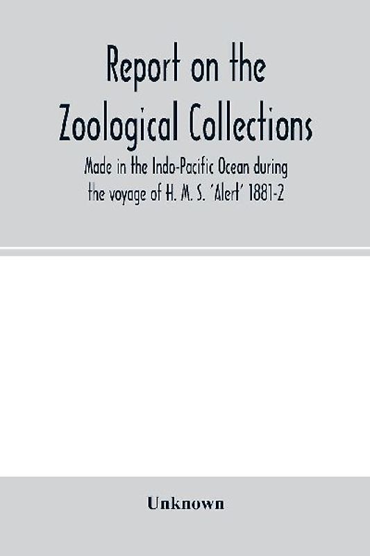 Report on the zoological collections made in the Indo-Pacific Ocean during the voyage of H. M. S. 'Alert' 1881-2