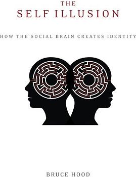 The Self Illusion: How the Social Brain Creates Identity - Hood, Bruce