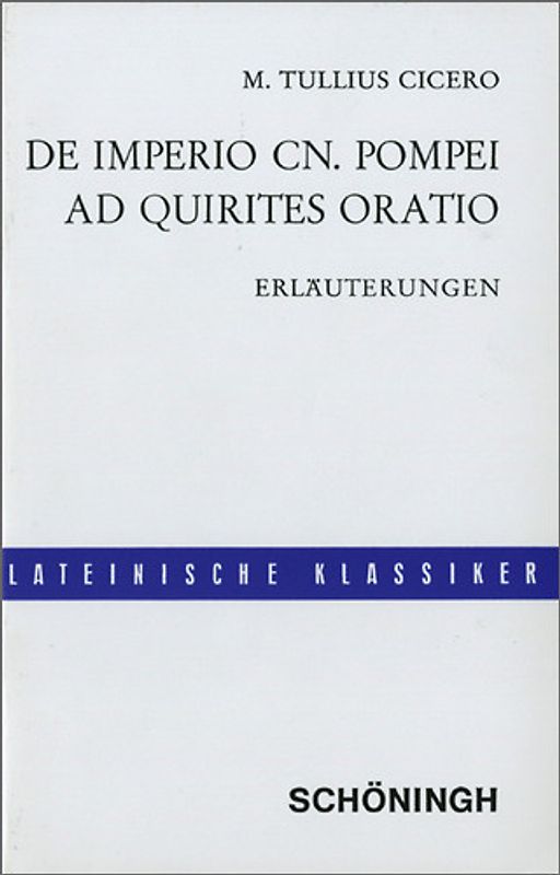 De imperio Cn. Pompei (sive de lege Manilia) - Ad Quirites oratio / Lateinische Textausgaben. Cicero: De imperio Cn. Pompei: Erläuterungen