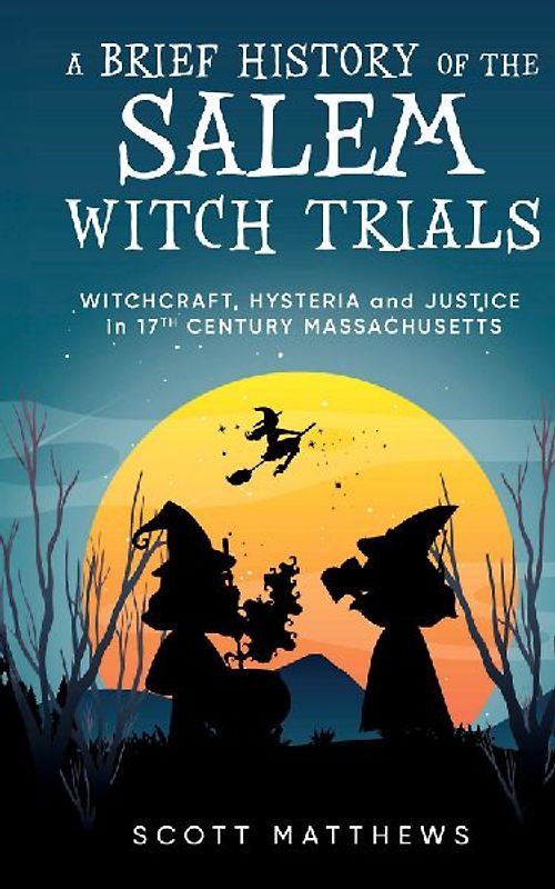 A Brief History of the Salem Witch Trials - Witchcraft Hysteria and Justice in 17th Century Massachusetts