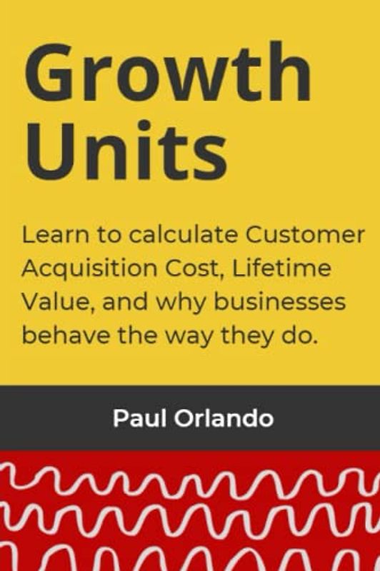 Growth Units: Learn to calculate Customer Acquisition Cost, Lifetime Value, and why businesses behave the way they do.