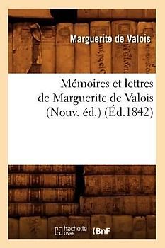 Mémoires Et Lettres de Marguerite de Valois (Nouv. Éd.) (Éd.1842)