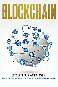 Blockchain: Bitcoin für Anfänger. Das Handbuch für Bitcoin, Ethereum, IOTA, Litecoin, Wallet (Bitcoin Ratgeber, Band 1)