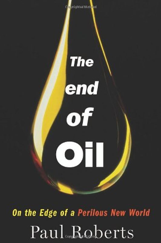 The End of Oil: On the Edge of a Perilous New World - Roberts, Paul