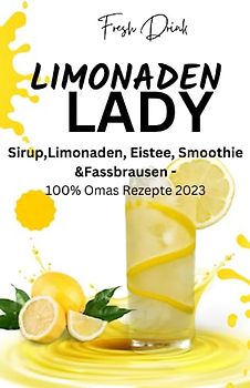 LIMONADEN LADY Sirup,Limonaden, Eistee, Smoothie &Fassbrausen -100% Omas Rezepte 2023: Sirup-Kochbuch-Limonadenrezepte-Fruchtige Getränke ... Rezepte-Kreative Mixgetränke