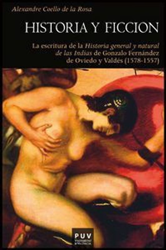 Historia y ficción : la escritura de la historia general y natural de las Indias de Gonzalo Fernández de Oviedo y Valdés, 1478-1557