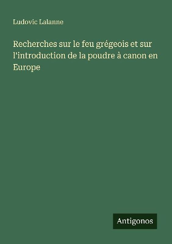 Recherches sur le feu grégeois et sur l'introduction de la poudre à canon en Europe