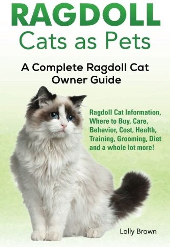 Ragdoll Cats as Pets: Ragdoll Cat Information, Where to Buy, Care, Behavior, Cost, Health, Training, Grooming, Diet and a whole lot more! A Complete Ragdoll Cat Owner Guide