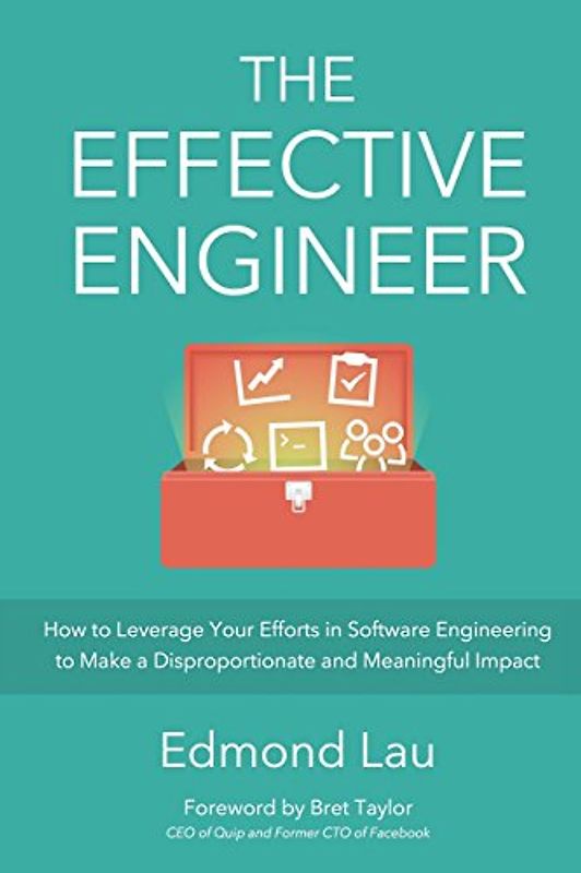 The Effective Engineer: How to Leverage Your Efforts In Software Engineering to Make a Disproportionate and Meaningful Impact - Lau, Edmond