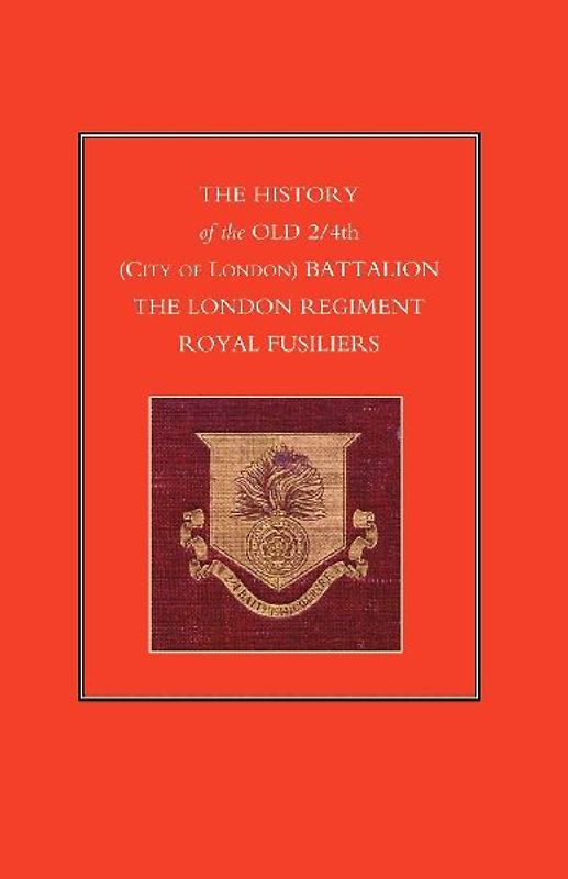 History of the Old 2/4th (City of London) Battalion the London Regiment Royal Fusiliers