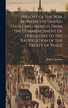 History of the war Between the United States and Mexico, From the Commencement of Hostilities to the Ratification of the Treaty of Peace