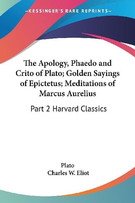 The Apology, Phaedo and Crito of Plato; Golden Sayings of Epictetus; Meditations of Marcus Aurelius