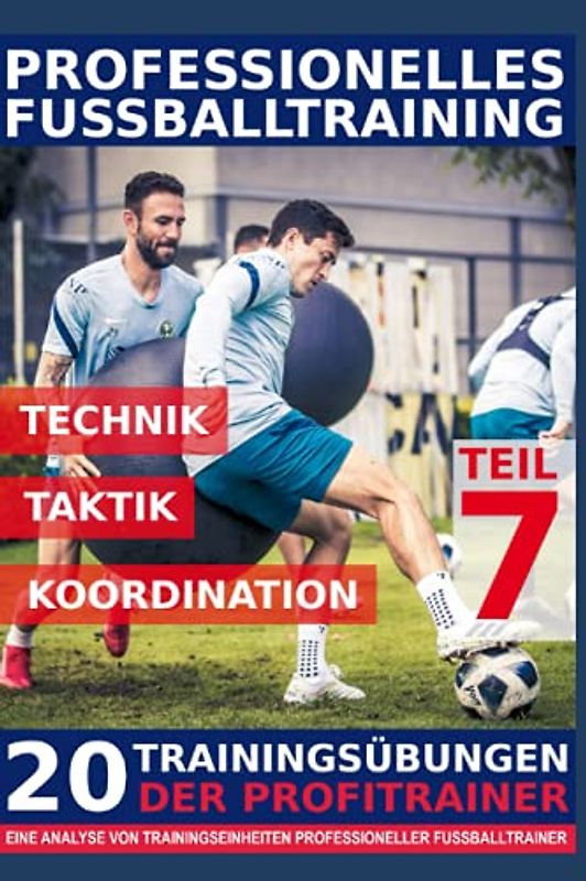 Professionelles Fussballtraining - 20 Trainingsübungen der Profitrainer – Teil 7: - Eine Analyse von Trainingseinheiten professioneller Fußballtrainer -