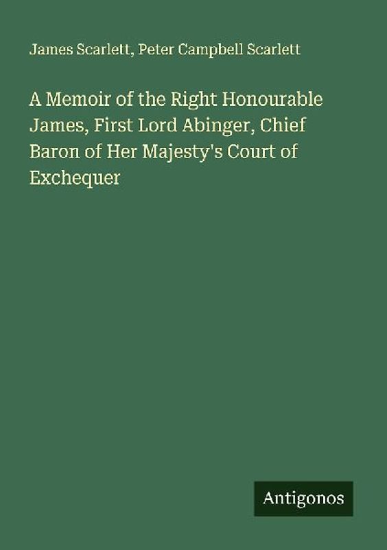 A Memoir of the Right Honourable James, First Lord Abinger, Chief Baron of Her Majesty's Court of Exchequer