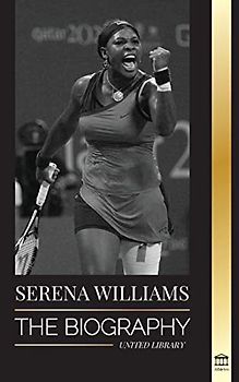 Serena Williams: The Biography of Tennis' Greatest Female Legends; Seeing the Champion on the Line (Athletes)