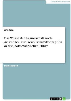 Das Wesen der Freundschaft nach Aristoteles. Zur Freundschaftskonzeption in der "Nikomachischen Ethik"