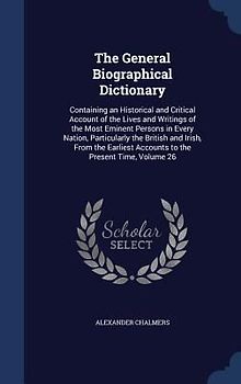 The General Biographical Dictionary: Containing an Historical and Critical Account of the Lives and Writings of the Most Eminent Persons in Every Nati