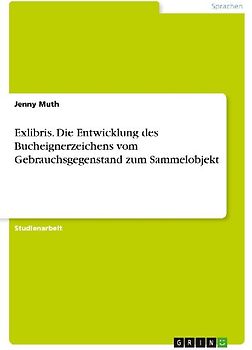 Exlibris. Die Entwicklung des Bucheignerzeichens vom Gebrauchsgegenstand zum Sammelobjekt