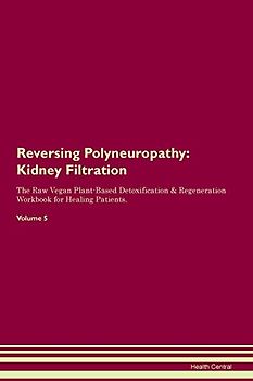 Reversing Polyneuropathy: Kidney Filtration The Raw Vegan Plant-Based Detoxification & Regeneration Workbook for Healing Patients. Volume 5