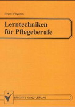 Lerntechniken für Pflegeberufe. Lehr- und Arbeitsbuch für Krankenpflege, Kinderkrankenpflege und Altenpflegeberufe