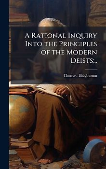 A Rational Inquiry Into the Principles of the Modern Deists;..