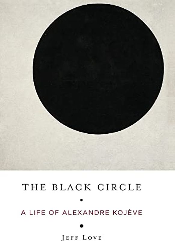 The Black Circle: A Life of Alexandre Kojeve: A Life of Alexandre Kojève