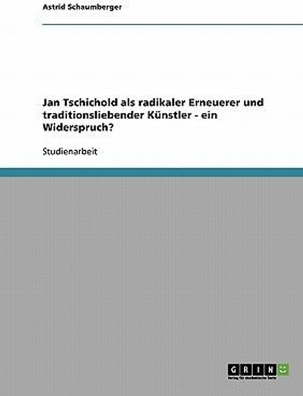 Jan Tschichold als radikaler Erneuerer und traditionsliebender Künstler - ein Widerspruch?