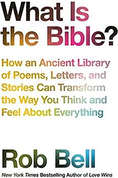 What is the Bible?: How an Ancient Library of Poems, Letters and Stories Can Transform the Way You Think and Feel About Everything
