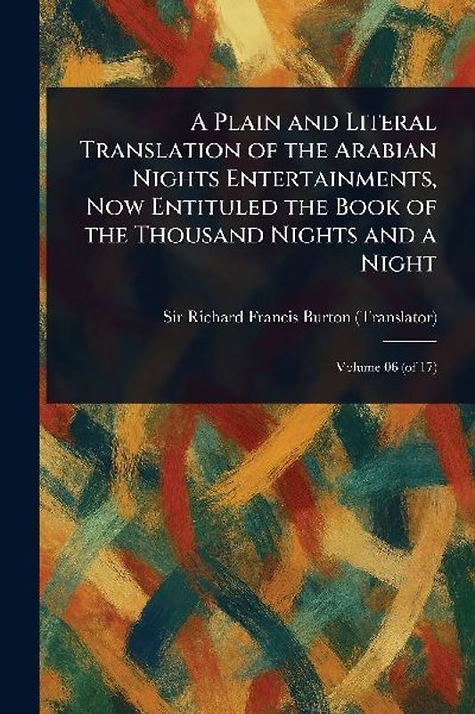 A Plain and Literal Translation of the Arabian Nights Entertainments, Now Entituled the Book of the Thousand Nights and a Night