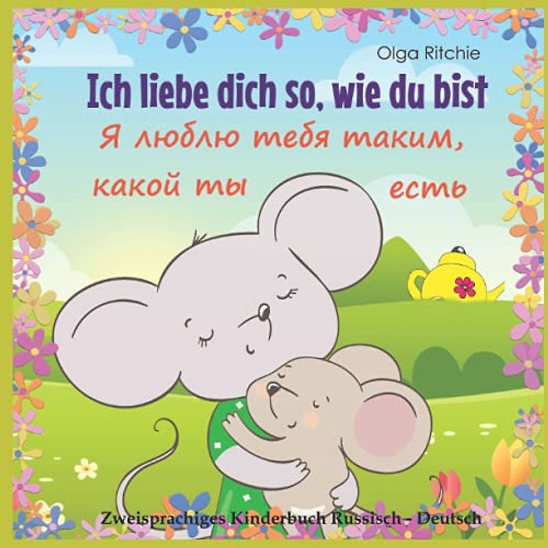 Ich liebe dich so, wie du bist Я люблю тебя таким, какой ты есть Zweisprachiges Kinderbuch Russisch - Deutsch: Книга для детей на немецком и русском ... - Deutsch Zweisprachiges Kinderbuch, Band 1)