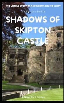 Shadows of Skipton Castle: The Untold Story of a Kingdom's Rise to Glory