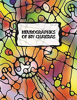 NEUROGRAPHICS OF MY CHAKRAS: Ein hilfreiches Vorlagenbuch für die künstlerische Informationsverarbeitung. Lenke Deinen Lebensweg in die gewünschte Richtung. (Arbeitsbücher – Neurographic, Band 3)