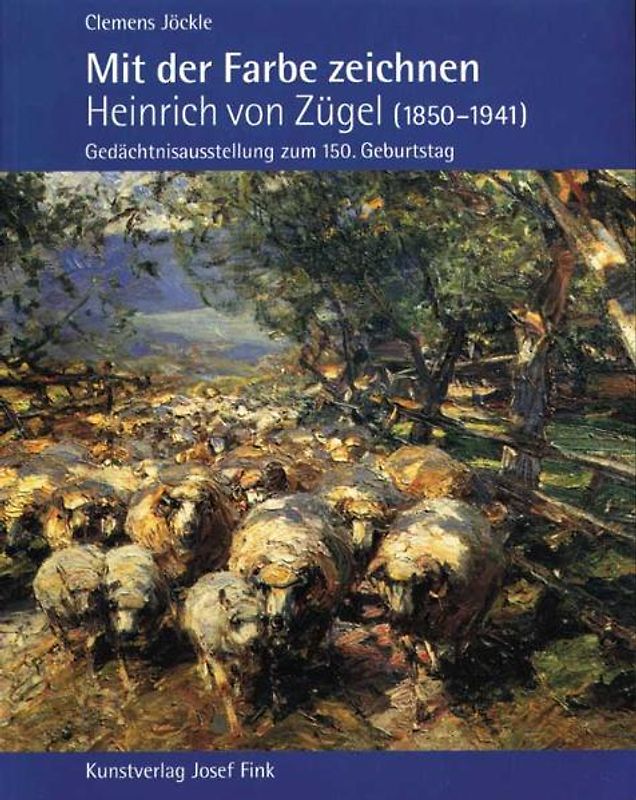 Mit der Farbe zeichnen: Heinrich von Zügel (1850-1941). Gedächtnisausstellung zum 150. Geburtstag
