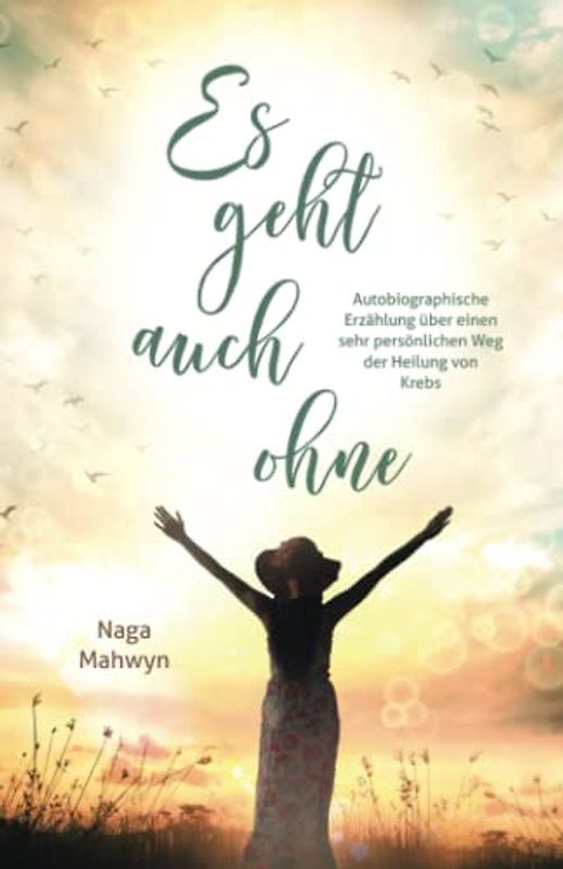 Es geht auch ohne: Autobiographische Erzählung über einen sehr persönlichen Weg der Heilung von Krebs