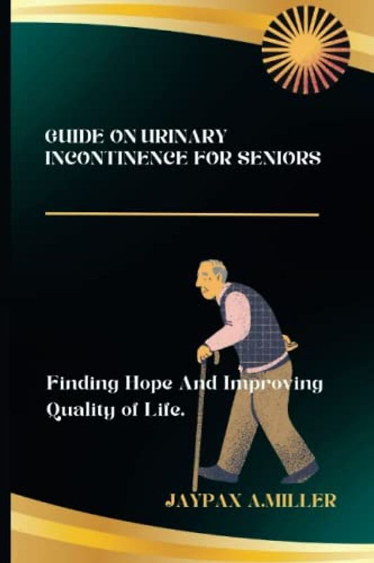 GUIDE ON URINARY INCONTINENCE FOR SENIORS: Finding Hope and Improving Quality of Life