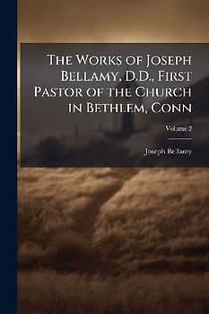 The Works of Joseph Bellamy, D.D., First Pastor of the Church in Bethlem, Conn