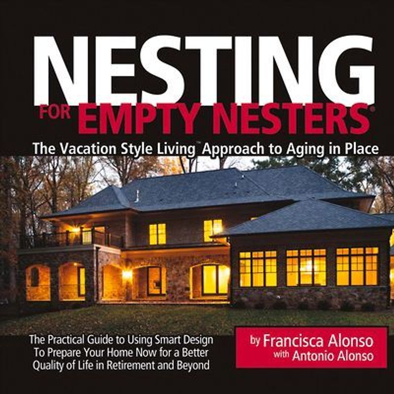 Nesting for Empty Nesters(r): The Vacation Style Living(tm) Approach to Aging in Place Volume 1