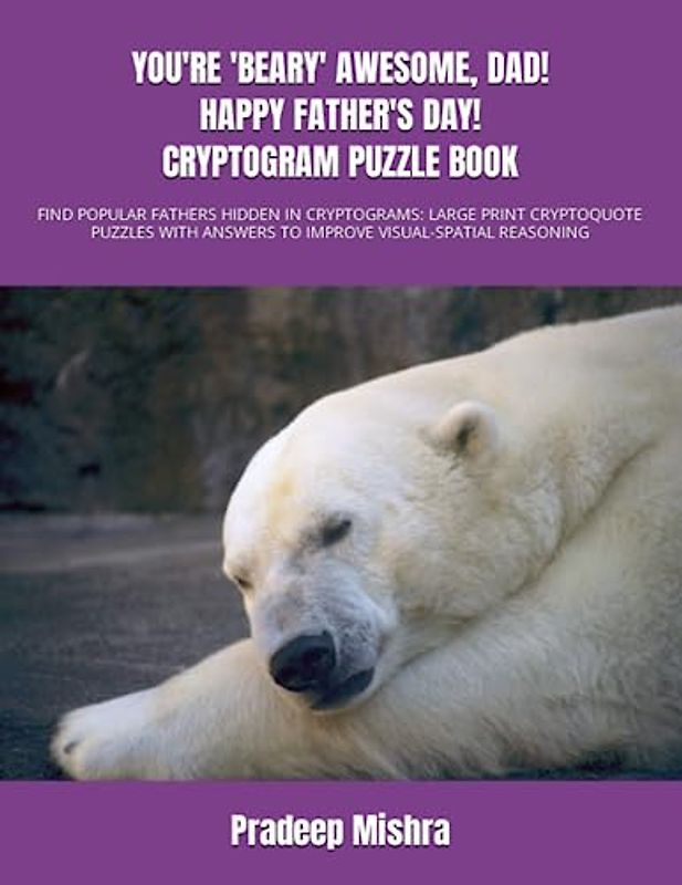 YOU'RE 'BEARY' AWESOME, DAD! HAPPY FATHER'S DAY! CRYPTOGRAM PUZZLE BOOK: FIND POPULAR FATHERS HIDDEN IN CRYPTOGRAMS: LARGE PRINT CRYPTOQUOTE PUZZLES WITH ANSWERS TO IMPROVE VISUAL-SPATIAL REASONING