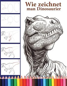 Wie zeichnet man Dinosaurier: Die Schritt-für-Schritt-Anleitung zum Zeichnen von Dinosauriern für Erwachsene und Kinder, Jungen und Mädchen jeden Alters.