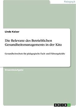 Die Relevanz des Betrieblichen Gesundheitsmanagements in der Kita: Gesundheitsschutz für pädagogische Fach- und Führungskräfte