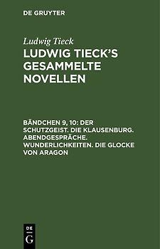 Ludwig Tieck: Ludwig Tieck’s gesammelte Novellen / Der Schutzgeist. Die Klausenburg. Abendgespräche. Wunderlichkeiten. Die Glocke von Aragon
